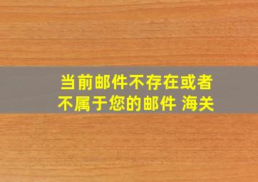 当前邮件不存在或者不属于您的邮件 海关